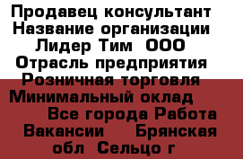 Продавец-консультант › Название организации ­ Лидер Тим, ООО › Отрасль предприятия ­ Розничная торговля › Минимальный оклад ­ 14 000 - Все города Работа » Вакансии   . Брянская обл.,Сельцо г.